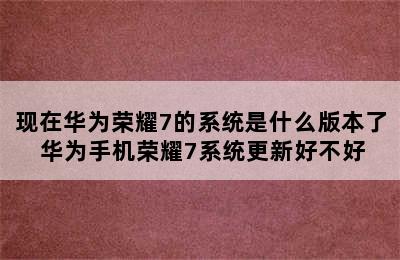 现在华为荣耀7的系统是什么版本了 华为手机荣耀7系统更新好不好